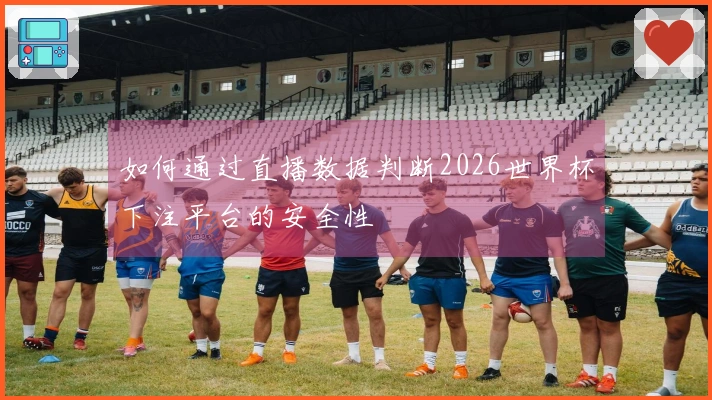 如何通过直播数据判断2026世界杯下注平台的安全性