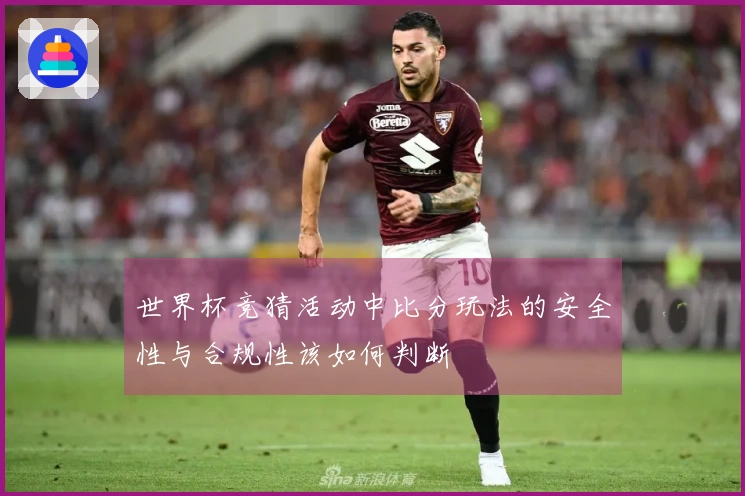 世界杯竞猜活动中比分玩法的安全性与合规性该如何判断