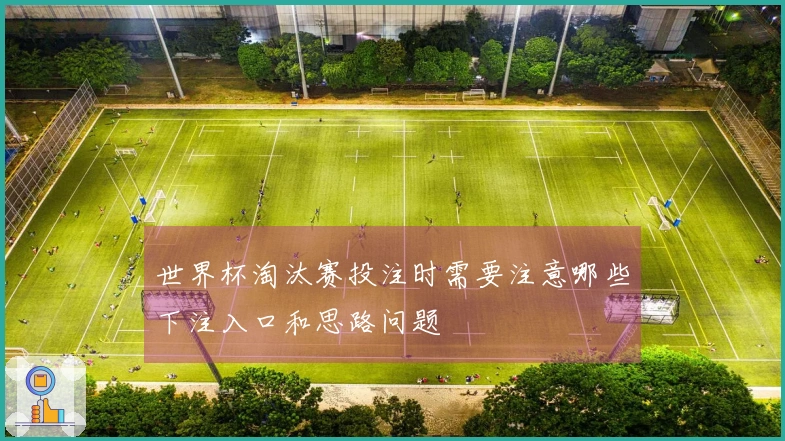 世界杯淘汰赛投注时需要注意哪些下注入口和思路问题