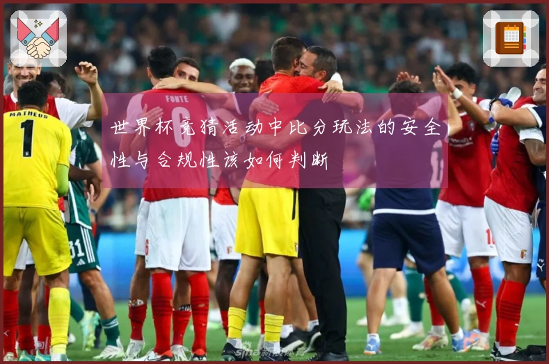 世界杯竞猜活动中比分玩法的安全性与合规性该如何判断